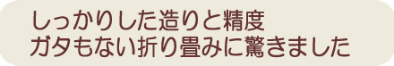 しっかりした造りと精度、ガタもない折りたたみに驚きました