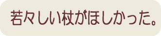 若々しい杖が欲しいから、カイノスを選びました