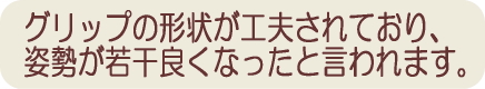 カイノス杖はグリップの形状が工夫されていて、姿勢がよくなったと言われます。